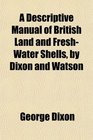 A Descriptive Manual of British Land and FreshWater Shells by Dixon and Watson