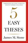 Five Easy Theses Commonsense Solutions to Americas Greatest Economic Challenges