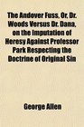 The Andover Fuss Or Dr Woods Versus Dr Dana on the Imputation of Heresy Against Professor Park Respecting the Doctrine of Original Sin