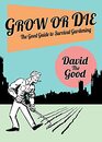 Grow or Die The Good Guide to Survival Gardening The Good Guide to Survival Gardening