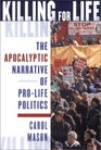 Killing for Life The Apocalyptic Narrative of ProLife Politics