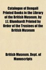 Catalogue of Bengali Printed Books in the Library of the British Museum by Jf Blumhardt Printed by Order of the Trustees of the British Museum