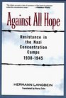 Against All Hope Resistance in the Nazi Concentration Camps 19381945