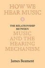 How We Hear Music The Relationship between Music and the Hearing Mechanism