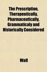 The Prescription Therapeutically Pharmaceutically Grammaticaly and Historically Considered