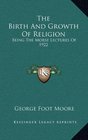 The Birth And Growth Of Religion Being The Morse Lectures Of 1922
