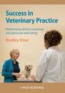 Success in Veterinary Practice Maximising Clinical Outcomes and Personal WellBeing