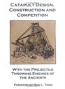 Catapult Design Construction And Competition With the Projectile Throwing Engines of the Ancients