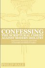 Confessing the Scriptural Christ against Modern Idolatry Inspiration Inerrancy and Truth in Scientific and Biblical Conflict