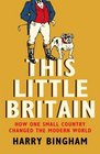 This Little Britain How One Small Country Changed the Modern World