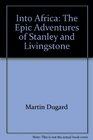 Into Africa The Epic Adventures of Stanley and Livingstone