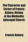The Character and Career of Francis Asbury Bishop of the Methodist Episcopal Church