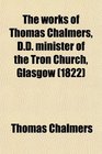 The Works of Thomas Chalmers Dd Minister of the Tron Church Glasgow