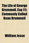 The Life of George Brummell Esq  Commonly Called Beau Brummell
