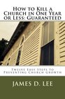 How to Kill a Church in One Year or Less Guaranteed Twelve Easy Steps to Preventing Church Growth