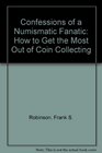 Confessions of a Numismatic Fanatic How to Get the Most Out of Coin Collecting