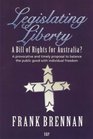 Legislating Liberty A Bill of Rights for Australia a Provocative and Timely Proposal to Balance the Public Good With Individual Freedom