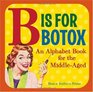 B Is for Botox An Alphabet Book for the MiddleAged