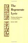 The Regenerate Lyric  Theology and Innovation in American Poetry