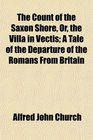 The Count of the Saxon Shore Or the Villa in Vectis A Tale of the Departure of the Romans From Britain