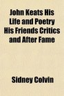 John Keats His Life and Poetry His Friends Critics and After Fame