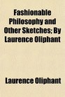 Fashionable Philosophy and Other Sketches By Laurence Oliphant