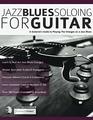 Jazz Blues Soloing for Guitar A Guitarist's Guide to Playing The Changes on a Jazz Blues