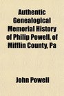 Authentic Genealogical Memorial History of Philip Powell of Mifflin County Pa