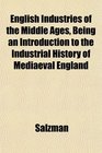 English Industries of the Middle Ages Being an Introduction to the Industrial History of Mediaeval England