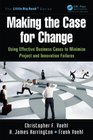 Making the Case for Change Using Effective Business Cases to Minimize Project and Innovation Failures
