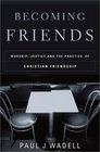 Becoming Friends Worship Justice and the Practice of Christian Friendship