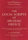 The Local Scripts of Archaic Greece A Study of the Origin of the Greek Alphabet and Its Development from the Eighth to the Fifth Centuries BC
