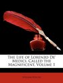 The Life of Lorenzo De' Medici Called the Magnificent Volume 1