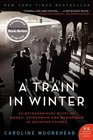 A Train in Winter An Extraordinary Story of Women Friendship and Resistance in Occupied France