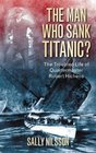 The Man Who Sank Titanic?: The Troubled Life of Quartermaster Robert Hichens