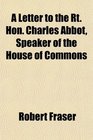 A Letter to the Rt Hon Charles Abbot Speaker of the House of Commons