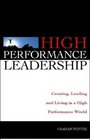 High Performance Leadership Creating Leading and Living in a High Performance World
