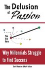 The Delusion of Passion Why Millennials Struggle to Find Success