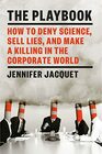 The Playbook How to Deny Science Sell Lies and Make a Killing in the Corporate World