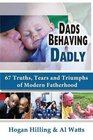 Dads Behaving Dadly 67 Truths Tears and Triumphs of Modern Fatherhood