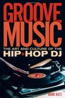 Groove Music The Art and Culture of the HipHop DJ