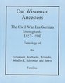 Our Wisconsin Ancestors The Civil War Era German Immigrants 18571880 Genealogy of the Eichstaedt Michaelis Reinicke Schallock Schroeder and Storm Families