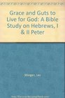 Grace and Guts to Live for God A Bible Study on Hebrews I  II Peter