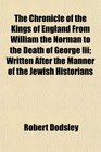 The Chronicle of the Kings of England From William the Norman to the Death of George Iii Written After the Manner of the Jewish Historians
