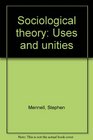 Sociological theory uses and unities