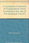 A Cyclopedic Dictionary of Ecclesiastical Terms According to the Use of the Episcopal Church