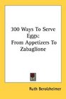 300 Ways To Serve Eggs From Appetizers To Zabaglione