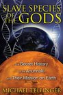 Slave Species of the Gods The Secret History of the Anunnaki and Their Mission on Earth