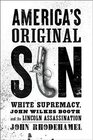America's Original Sin White Supremacy John Wilkes Booth and the Lincoln Assassination