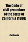 The Code of Civil Procedure of the State of California Adopted March 11 1872 and Amended in 1881 With Notes and References to the